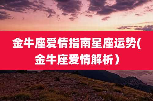 金牛座爱情指南星座运势(金牛座爱情解析)