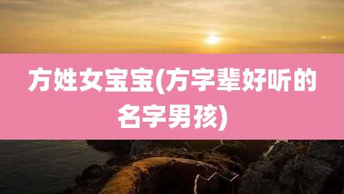 方姓女宝宝(方字辈好听的名字男孩)