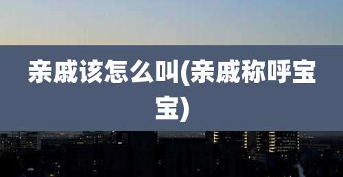 亲戚该怎么叫(亲戚称呼宝宝)