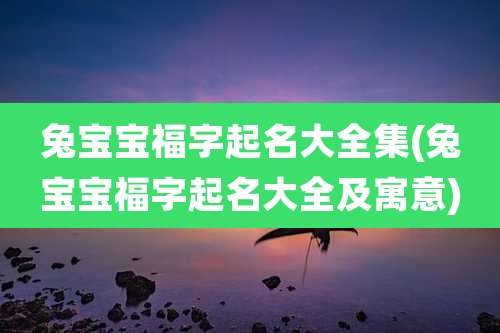 兔宝宝福字起名大全集(兔宝宝福字起名大全及寓意)