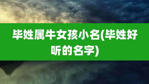 毕姓属牛女孩小名(毕姓好听的名字)