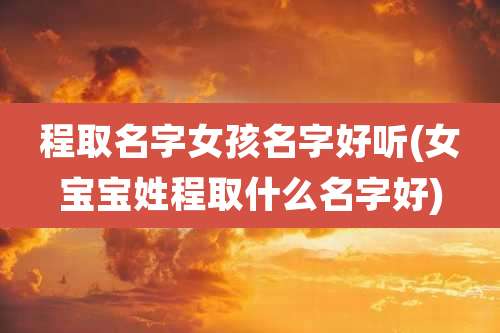 程取名字女孩名字好听(女宝宝姓程取什么名字好)
