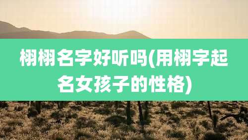 栩栩名字好听吗(用栩字起名女孩子的性格)