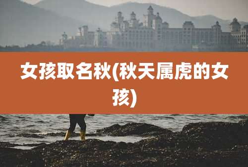 女孩取名秋(秋天属虎的女孩)