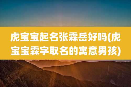 虎宝宝起名张霖岳好吗(虎宝宝霖字取名的寓意男孩)