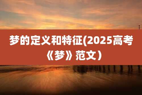 梦的定义和特征(2025高考《梦》范文）