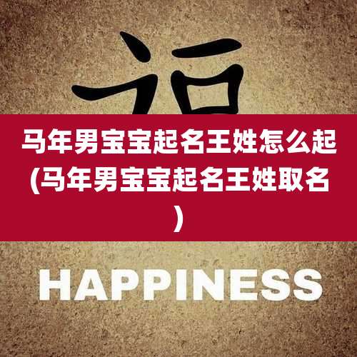 马年男宝宝起名王姓怎么起(马年男宝宝起名王姓取名)