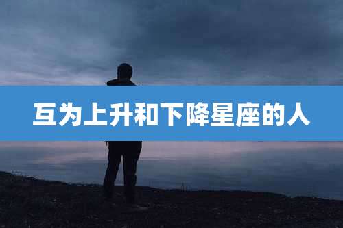 互为上升和下降星座的人