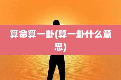 算命算一卦(算一卦什么意思)