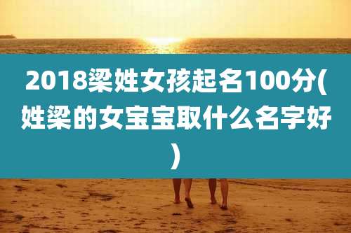 2018梁姓女孩起名100分(姓梁的女宝宝取什么名字好)