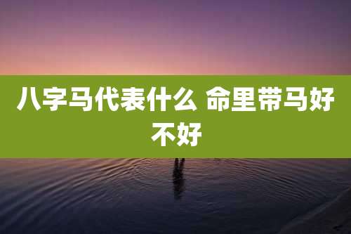八字马代表什么 命里带马好不好