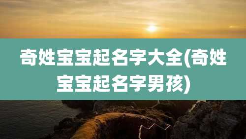 奇姓宝宝起名字大全(奇姓宝宝起名字男孩)