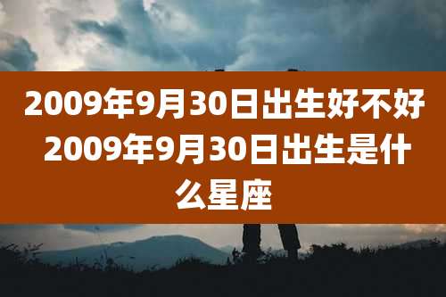 2009年9月30日出生好不好 2009年9月30日出生是什么星座