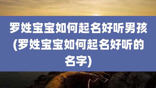 罗姓宝宝如何起名好听男孩(罗姓宝宝如何起名好听的名字)