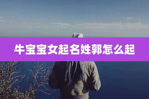牛宝宝女起名姓郭怎么起