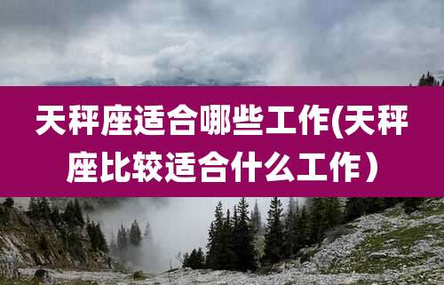 天秤座适合哪些工作(天秤座比较适合什么工作）