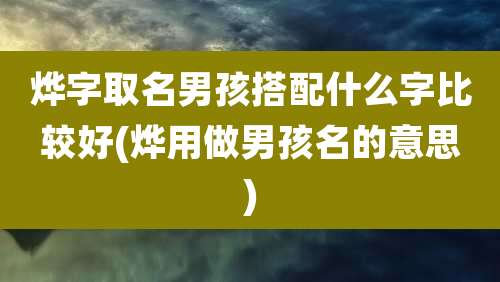 烨字取名男孩搭配什么字比较好(烨用做男孩名的意思)