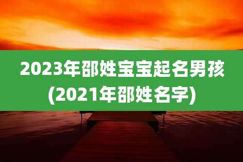 2023年邵姓宝宝起名男孩(2021年邵姓名字)