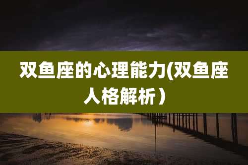 双鱼座的心理能力(双鱼座人格解析）