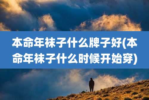 本命年袜子什么牌子好(本命年袜子什么时候开始穿)