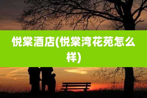 悦棠酒店(悦棠湾花苑怎么样)