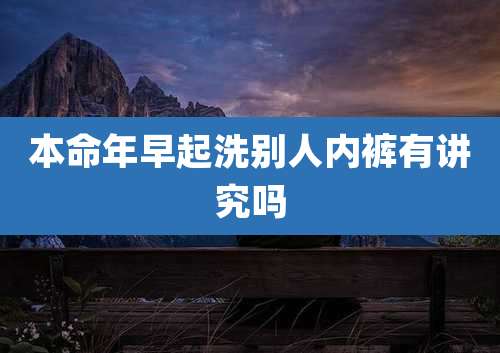 本命年早起洗别人内裤有讲究吗
