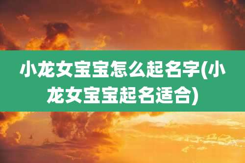 小龙女宝宝怎么起名字(小龙女宝宝起名适合)