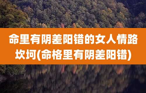 命里有阴差阳错的女人情路坎坷(命格里有阴差阳错)
