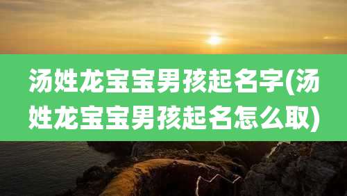 汤姓龙宝宝男孩起名字(汤姓龙宝宝男孩起名怎么取)