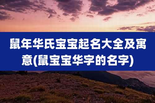 鼠年华氏宝宝起名大全及寓意(鼠宝宝华字的名字)