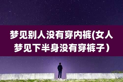 梦见别人没有穿内裤(女人梦见下半身没有穿裤子）