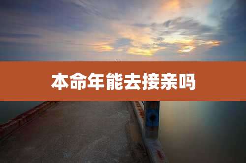 本命年能去接亲吗