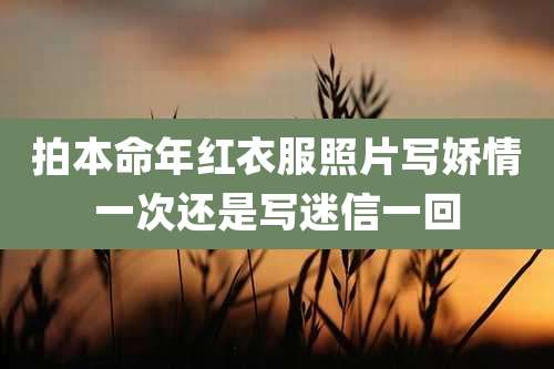 拍本命年红衣服照片写娇情一次还是写迷信一回
