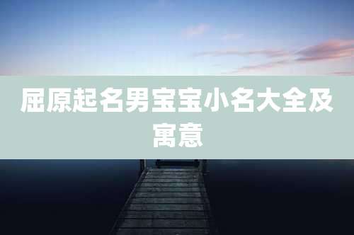 屈原起名男宝宝小名大全及寓意