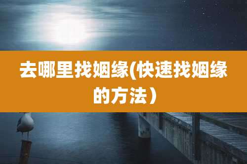 去哪里找姻缘(快速找姻缘的方法)