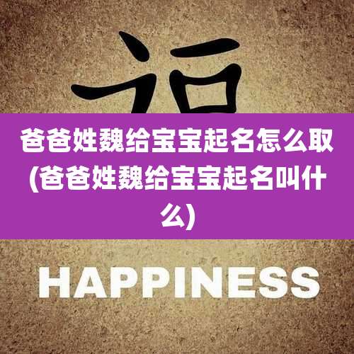 爸爸姓魏给宝宝起名怎么取(爸爸姓魏给宝宝起名叫什么)