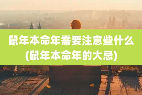 鼠年本命年需要注意些什么(鼠年本命年的大忌)