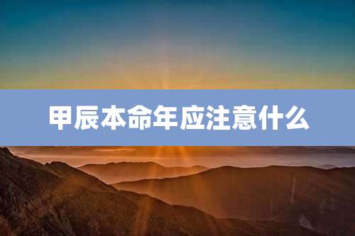 甲辰本命年应注意什么