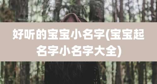 好听的宝宝小名字(宝宝起名字小名字大全)