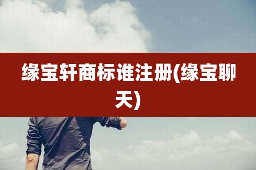 缘宝轩商标谁注册(缘宝聊天)