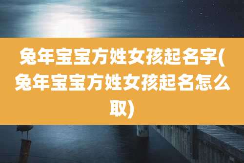 兔年宝宝方姓女孩起名字(兔年宝宝方姓女孩起名怎么取)