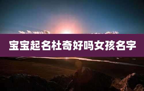 宝宝起名杜奇好吗女孩名字