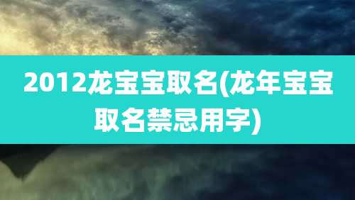 2012龙宝宝取名(龙年宝宝取名禁忌用字)