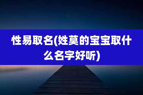 性易取名(姓莫的宝宝取什么名字好听)