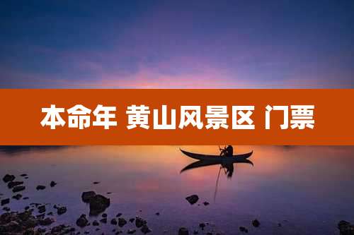 本命年 黄山风景区 门票