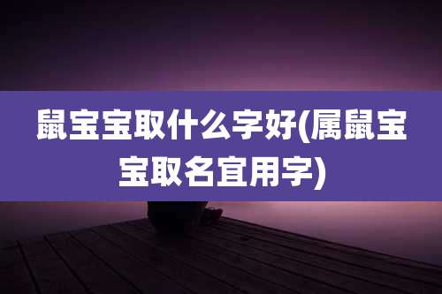 鼠宝宝取什么字好(属鼠宝宝取名宜用字)