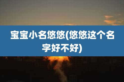 宝宝小名悠悠(悠悠这个名字好不好)