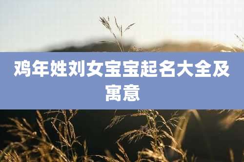 鸡年姓刘女宝宝起名大全及寓意