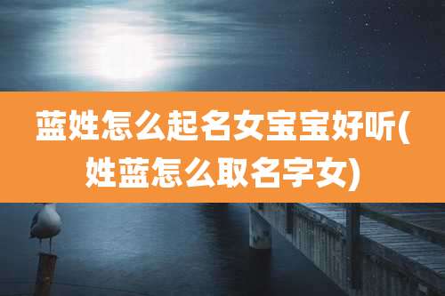 蓝姓怎么起名女宝宝好听(姓蓝怎么取名字女)