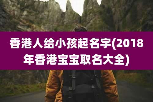 香港人给小孩起名字(2018年香港宝宝取名大全)